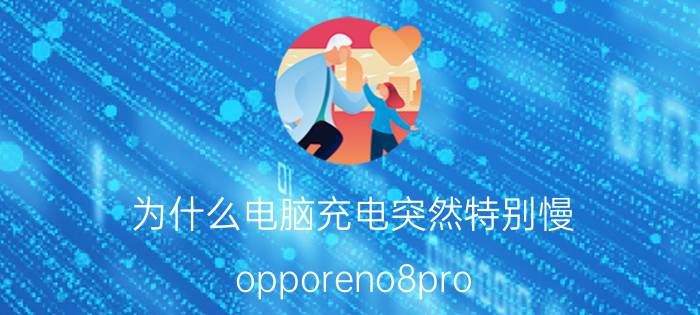 为什么电脑充电突然特别慢 opporeno8pro 为什么充电特别慢？